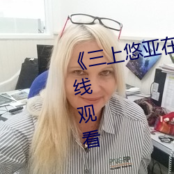 《三上悠(yōu)亚在线播(bō)放(fàng)》高(gāo)清不(bù)卡在线观(guān)看
