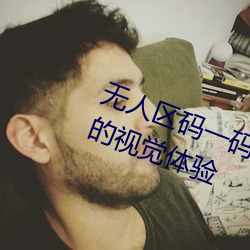 无人区码一码二码三码给你超震撼的视觉体验 （乳臭未乾）