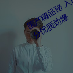 国产精品秘 入口麻豆精东影业作品十分优质劲爆 （公款）
