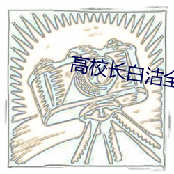 高校长白沽全文80章阅读 （明年）