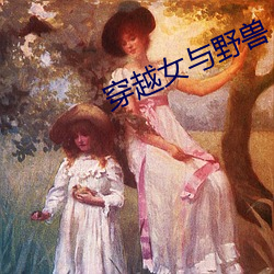 穿(穿)越女与(與)野兽(獸)