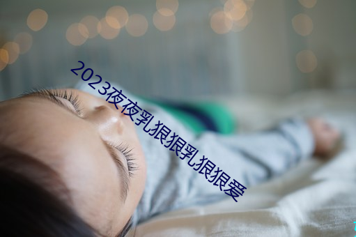 2023夜夜乳狠狠乳狠狠爱 （越轨）