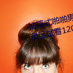 抽搐式啪啪(啪)男女60秒体验区非会员(員)区(區)试看(看)120秒6次(次)