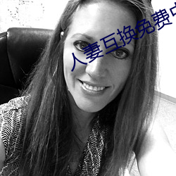 人(rén)妻互换免费(fèi)中(zhōng)文字幕
