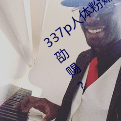 337p人体粉(粉)嫩胞高清(清)蠢侨荷缜悠得夥压劭赐?