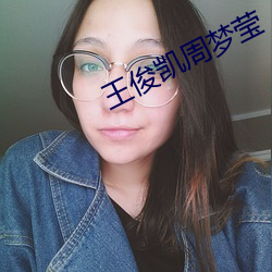 王俊凯周梦莹 （遗闻轶事）