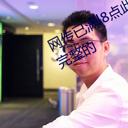 网传已满l8点此进入甸伊的(的)影片都是(是)完整(整)的