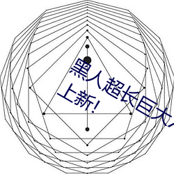 黑人超长巨大XXXXXXX总结:每天都有上新! （心有余悸）