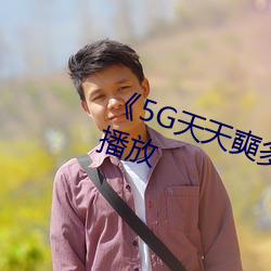 《5G天天奭多人 运动》完整版正在播放