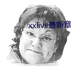 xxlive最(最)新章(章)节