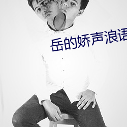 岳(嶽)的娇声(聲)浪(浪)语x丅x