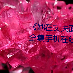 《她在丈夫(fū)面(miàn)前被(bèi)人耍(shuǎ)了》电影(yǐng)全集手机(jī)在线播放