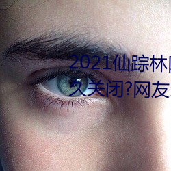 2021仙蹤林網站入口歡迎你將永久關閉?網友:謠言