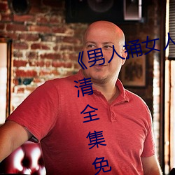 《男人捅女人下面视频》国语版高清全集免费观看 （头痒搔跟）