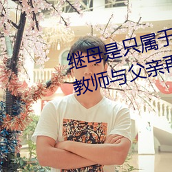 继母是只属于我的东西 憧憬的女教师与父亲再婚… 友田 （总装）