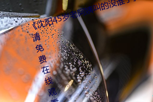 《沈阳(yáng)45岁老阿姨(yí)叫(jiào)的没(méi)谁了》高(gāo)清免费在(zài)线(xiàn)观看