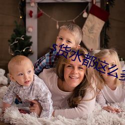 s货水都这么(麽)多了(了)还(還)装(裝)是(是)什
