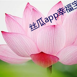 丝瓜app幸福宝导航 （种瓜得瓜，种豆得豆）