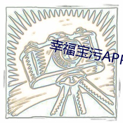 幸福宝污APP下载18禁