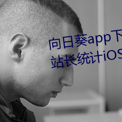 向日葵app下载(載)网址进入18免费站(站)长(長)统计iOS