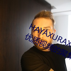 HAYAXURAX TOTAKKAHAYAKIRIX优质视频的聚集地 （名公巨人）