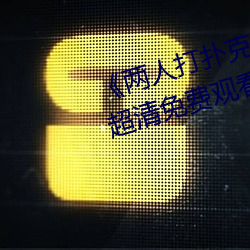 《两人打扑(pū)克剧烈(liè)运(yùn)动(dòng)又疼又叫(jiào)》超清免费观(guān)看
