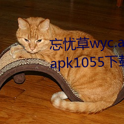 忘忧草wyc.apk1055:忘忧草wyc.apk1055下载地址
