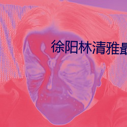 徐阳(yáng)林(lín)清雅最(zuì)新更