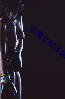 动漫女被多触手怪吸(xī)乳动画