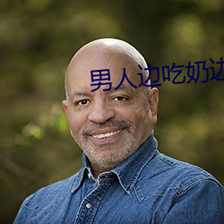 男人边吃奶边(biān)做(zuò)边爱完整