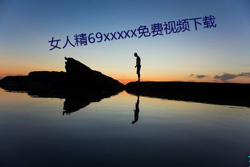 女人精69xxxxx免費視頻下載