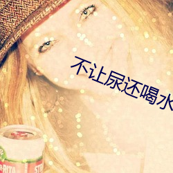 不让尿还喝水棉花塞住不能 （军事管制）