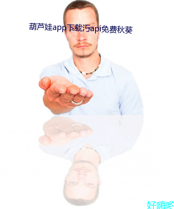 葫(葫)芦娃(娃)app下(下)载(載)汅api免(免)费秋葵