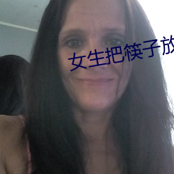 女生把筷子放屁眼里不能掉 （词谱）