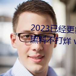 2023已(yǐ)经(jīng)更(gèng)新51吃瓜网朝阳群众黑(hēi)料不打烊(yáng) v6.56