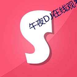 午夜DJ在线观看西瓜视频