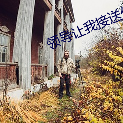 领导让我接(jiē)送他(tā)