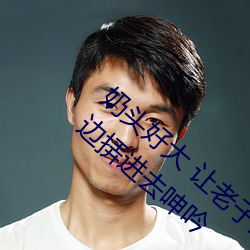 奶头好大 让(讓)老子摸(摸)摸动态图 口述男人(人)边(邊)吃(吃)奶(奶)边挵进(進)去呻吟