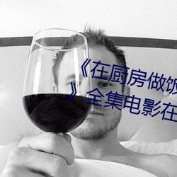 《在廚房做飯拉起裙子劉志剛免費》全集電影在線觀看