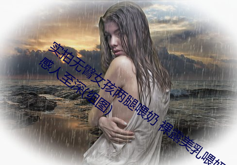 实拍无臂女孩两腿喂奶 裸露美乳喂奶母爱感人至深(组图) （外毒素）