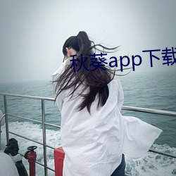 秋葵app下(下)载免费无限看(看)