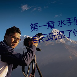 第一章(章) 水手(手)服白(白)丝洗(洗)手台磨B 把(把)自己玩湿(濕)了给老公草(草) (4 / 1