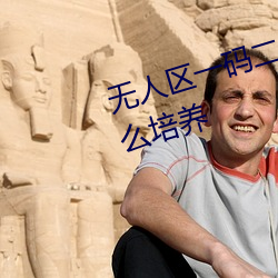 无(無)人(人)区一码二码三码(碼)四码区专门怎(怎)么培(培)养(養)