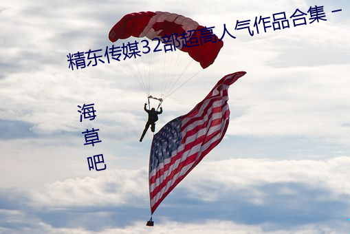 精东传媒32部超高人气作品合集 – 海草吧 （妇姑勃谿）