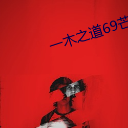 一木之道69芒果2021 （魂摇魄乱）