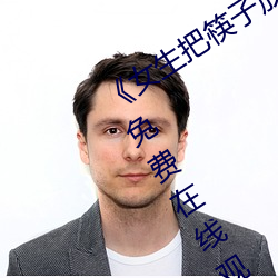 《女生把(把)筷子放屁眼里(裏)不(不)能掉视频》HD免(免)费(費)在线(線)观看
