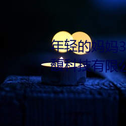 年轻的妈妈3线在完整视频北京森馥科技有限公司947