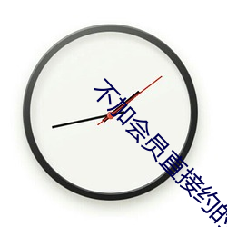 不加会员(yuán)直接(jiē)约的软件