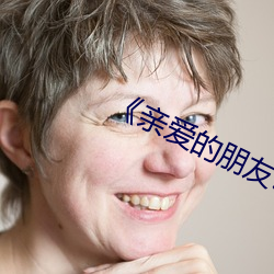 《亲(親)爱的(的)朋友5》完整(整)版