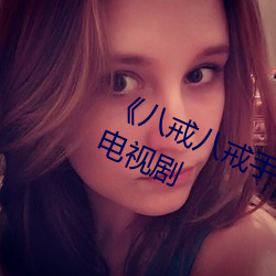 《八(八)戒八戒手机视(視)频在线(線)》免费观看(看)电视剧